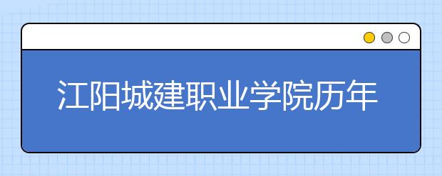 江阳城建职业学院历年招生录取分数线