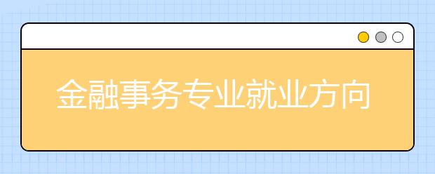 金融事务专业就业方向有哪些？