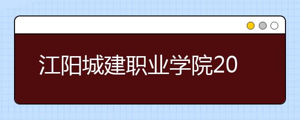 江阳城建职业学院2022年招生简章