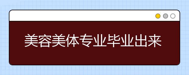 美容美体专业毕业出来干什么？