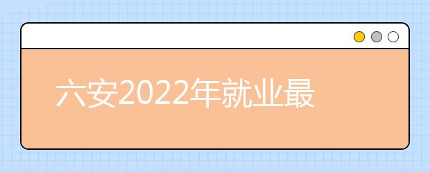 六安2022年就业最好的卫校