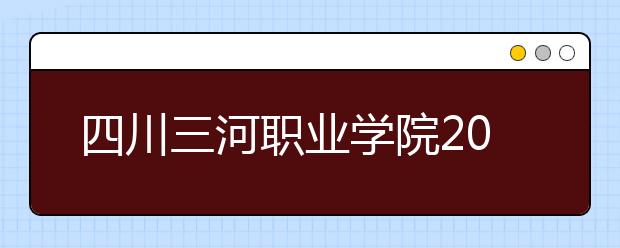 四川三河职业学院2022年报名条件、招生要求、招生对象