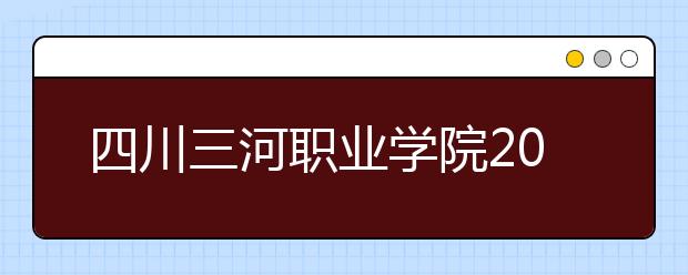 四川三河职业学院2022年招生代码