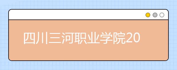 四川三河职业学院2022年招生录取分数线