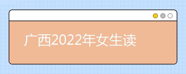 广西2022年女生读金宝搏app安卓下载学什么专业好