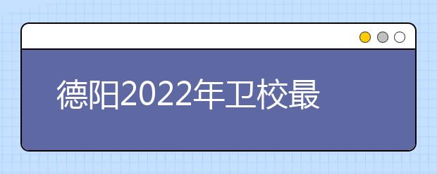 德陽(yáng)2022年衛(wèi)校最好的大專院校有哪些