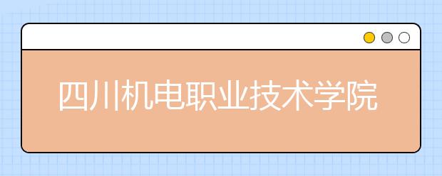 四川機(jī)電職業(yè)技術(shù)學(xué)院是幾專