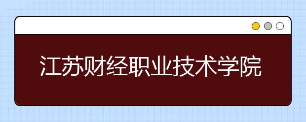 江苏财经职业技术学院单招2020年单独招生录取分数线