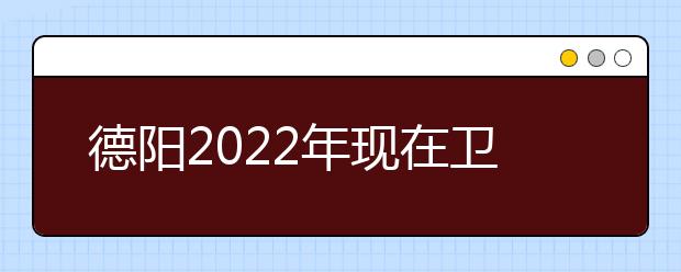 德阳2022年现在金宝搏app安卓下载学什么专业好