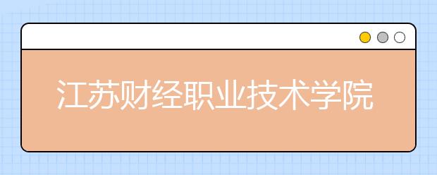 江苏财经职业技术学院单招2020年单独招生简章