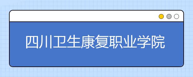 四川卫生康复职业学院2022年招生代码