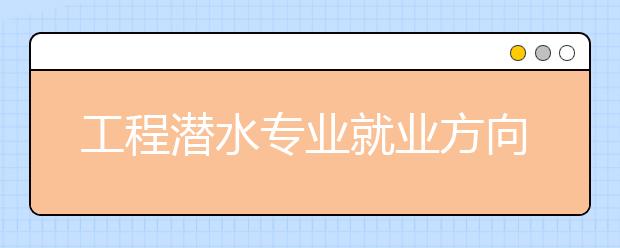 工程潛水專業(yè)就業(yè)方向有哪些？