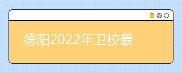 德陽(yáng)2022年衛(wèi)校最好的大專院校有哪些