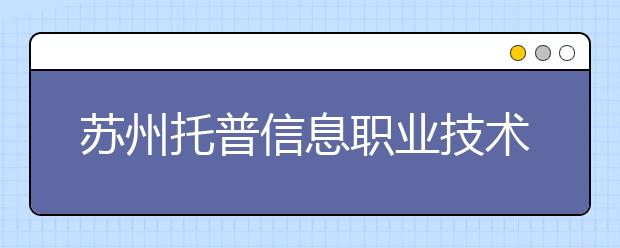 苏州托普信息职业技术学院单招2020年单独招生录取分数线