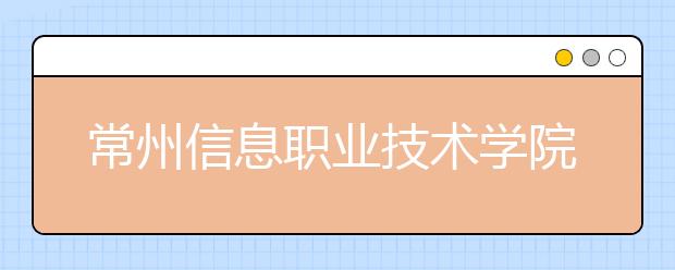 常州信息职业技术学院单招2020年单独招生报名条件、招生要求、招生对象