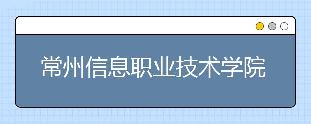 常州信息職業(yè)技術(shù)學(xué)院單招2020年單獨(dú)招生錄取分?jǐn)?shù)線