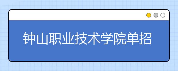 鐘山職業(yè)技術(shù)學(xué)院單招2020年單獨招生簡章