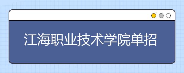 江海职业技术学院单招2020年单独招生报名时间、网址入口