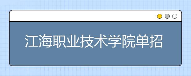 江海职业技术学院单招2020年单独招生简章