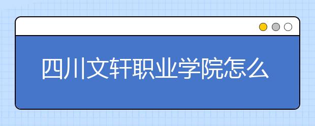 四川文轩职业学院怎么样、好不好