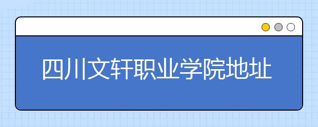 四川文轩职业学院地址在哪里