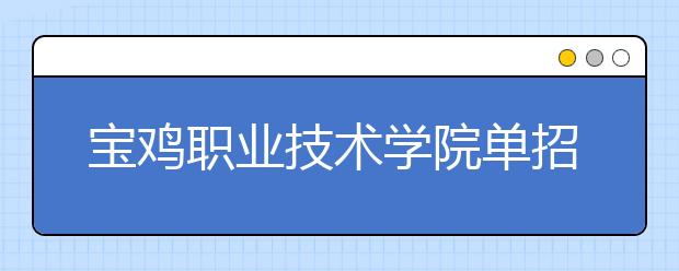 宝鸡职业技术学院单招2020年单独招生录取分数线