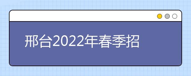 邢台2022年春季招生的金宝搏app安卓下载