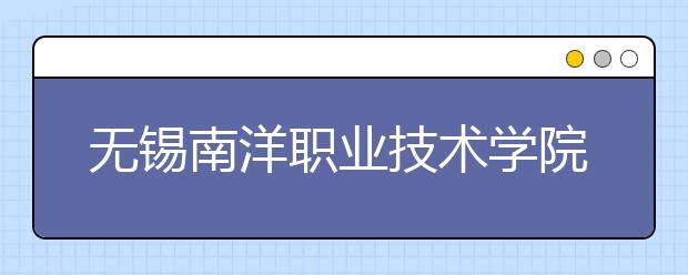 无锡南洋职业技术学院单招2020年单独招生录取分数线