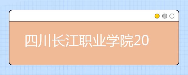 四川長(zhǎng)江職業(yè)學(xué)院2022年招生簡(jiǎn)章