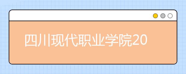 四川現(xiàn)代職業(yè)學(xué)院2022年排名