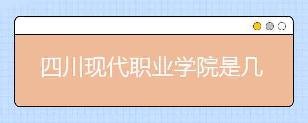 四川现代职业学院是几专