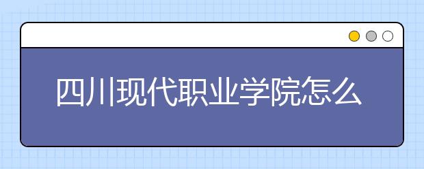 四川現(xiàn)代職業(yè)學(xué)院怎么樣、好不好