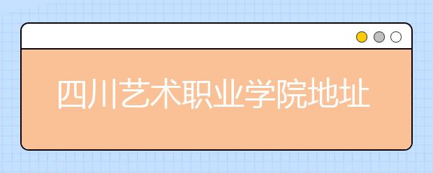 四川艺术职业学院地址在哪里