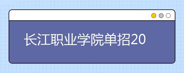 长江职业学院单招2020年单独招生简章