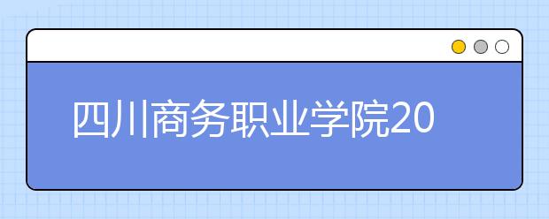 四川商务职业学院2022年招生办联系电话