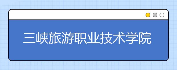 三峽旅游職業(yè)技術(shù)學(xué)院?jiǎn)握?020年單獨(dú)招生成績(jī)查詢、網(wǎng)址入口