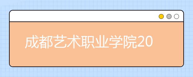 成都艺术职业学院2022年招生计划