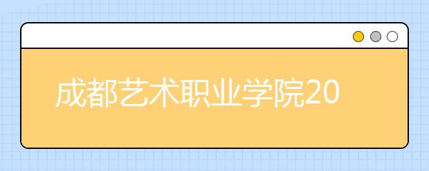 成都艺术职业学院2022年招生简章