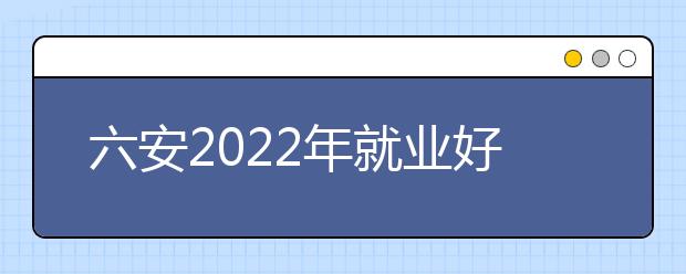 六安2022年就业好的金宝搏app安卓下载