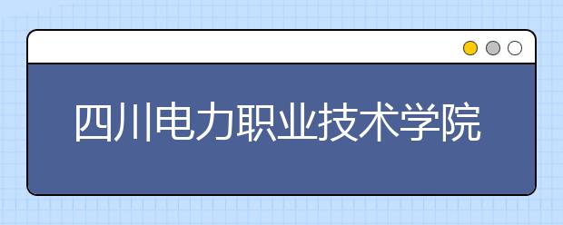 四川电力职业技术学院历年招生录取分数线