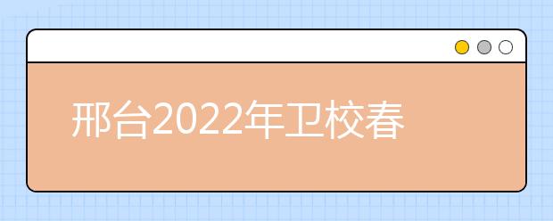 邢臺2022年衛(wèi)校春季招生