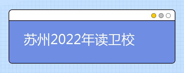 蘇州2022年讀衛(wèi)校有什么條件