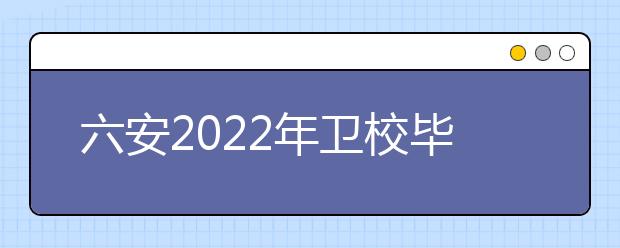 六安2022年衛(wèi)校畢業(yè)好找工作嗎