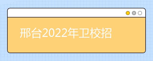 邢台2022年卫校招生要求多少分