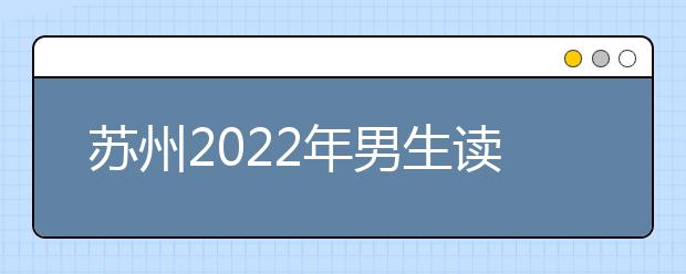 蘇州2022年男生讀衛(wèi)校選什么專業(yè)好