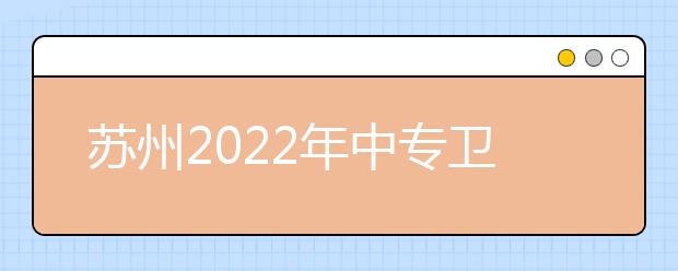 蘇州2022年中專衛(wèi)校學(xué)哪些專業(yè)