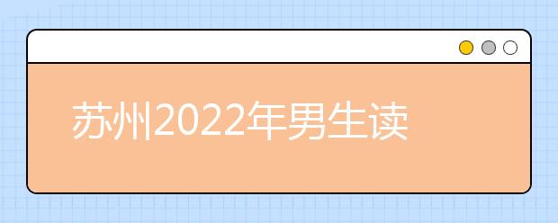 苏州2022年男生读金宝搏app安卓下载选什么专业好