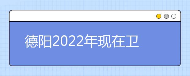 德陽2022年現(xiàn)在衛(wèi)校學什么專業(yè)好