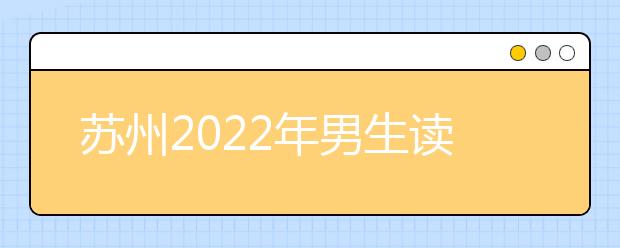 苏州2022年男生读金宝搏app安卓下载选什么专业好