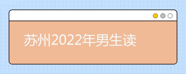 苏州2022年男生读金宝搏app安卓下载选什么专业好